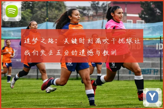 追梦之路：关键时刻漏吹干扰球让我们失去五分的遗憾与教训