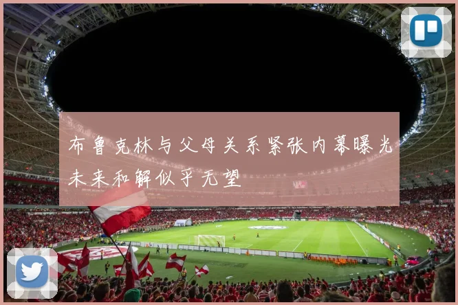 布鲁克林与父母关系紧张内幕曝光未来和解似乎无望