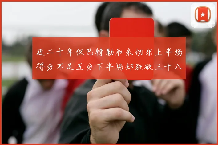 近二十年仅巴特勒和米切尔上半场得分不足五分下半场却狂砍三十八分