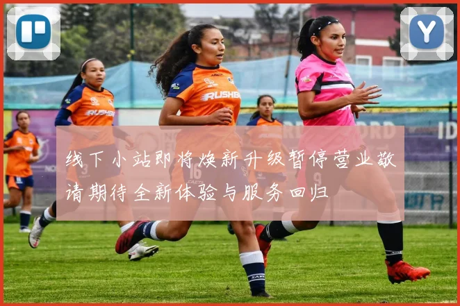 线下小站即将焕新升级暂停营业敬请期待全新体验与服务回归