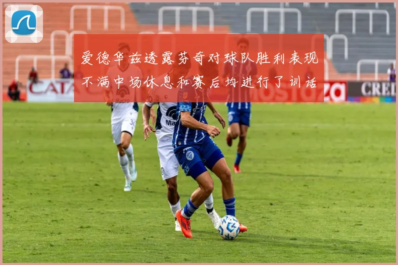 爱德华兹透露芬奇对球队胜利表现不满中场休息和赛后均进行了训话