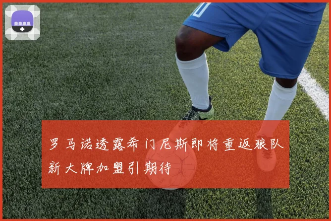 罗马诺透露希门尼斯即将重返狼队新大牌加盟引期待