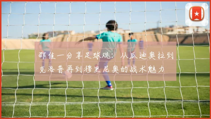 邵佳一分享足球观：从瓜迪奥拉到克洛普再到穆里尼奥的战术魅力