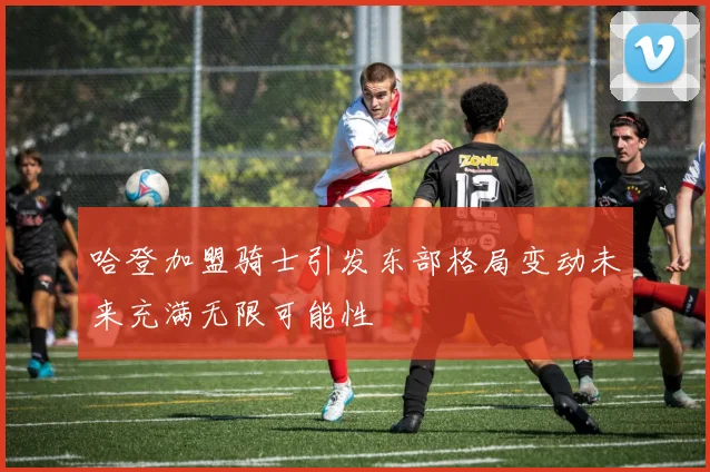 哈登加盟骑士引发东部格局变动未来充满无限可能性
