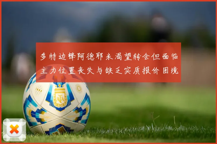 多特边锋阿德耶米渴望转会但面临主力位置丧失与缺乏实质报价困境